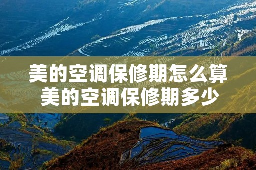 美的空调保修期怎么算 美的空调保修期多少