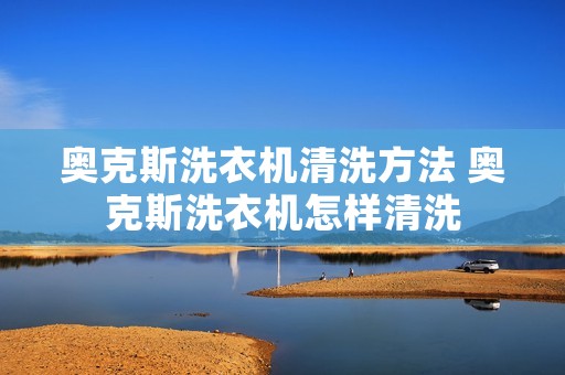 奥克斯洗衣机清洗方法 奥克斯洗衣机怎样清洗