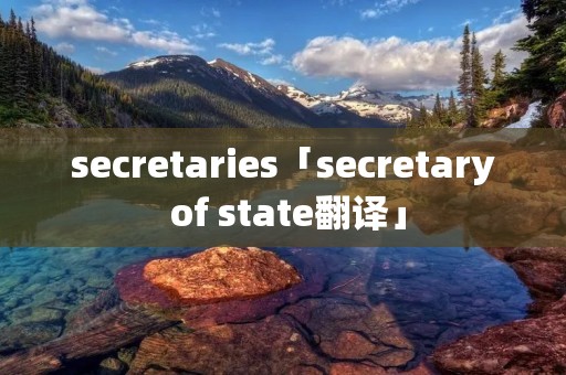 secretaries「secretary of state翻译」