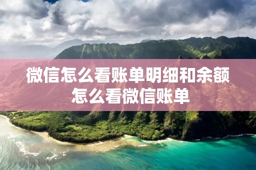 微信怎么看账单明细和余额 怎么看微信账单