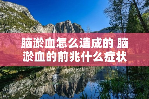 脑淤血怎么造成的 脑淤血的前兆什么症状