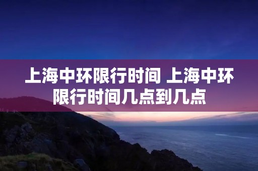 上海中环限行时间 上海中环限行时间几点到几点