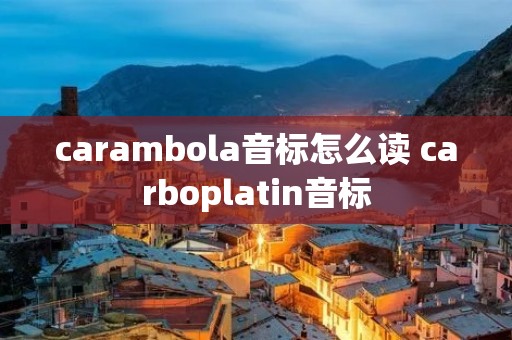 carambola音标怎么读 carboplatin音标