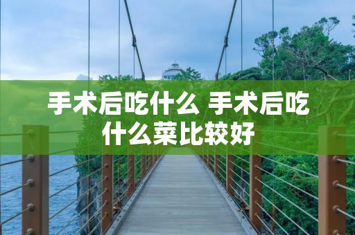 手术后吃什么 手术后吃什么菜比较好