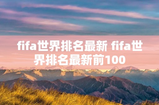 fifa世界排名最新 fifa世界排名最新前100