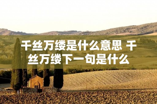 千丝万缕是什么意思 千丝万缕下一句是什么