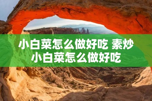 小白菜怎么做好吃 素炒小白菜怎么做好吃