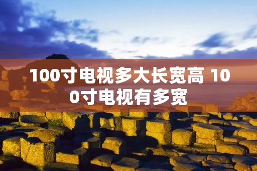 100寸电视多大长宽高 100寸电视有多宽