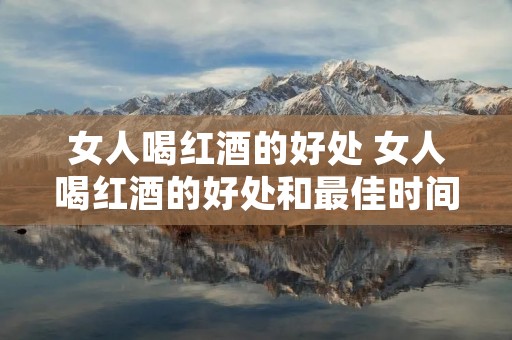 女人喝红酒的好处 女人喝红酒的好处和最佳时间