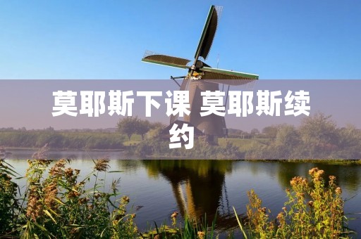 莫耶斯下课 莫耶斯续约