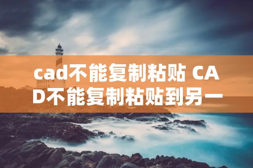 cad不能复制粘贴 CAD不能复制粘贴到另一个图纸里怎么办