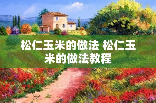 松仁玉米的做法 松仁玉米的做法教程