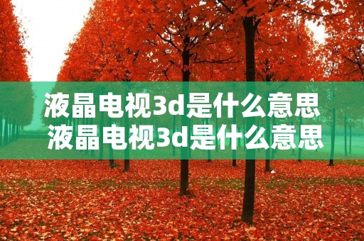 液晶电视3d是什么意思 液晶电视3d是什么意思啊