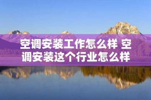 空调安装工作怎么样 空调安装这个行业怎么样