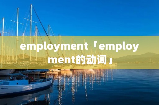 employment「employment的动词」 employment「employment的动词」