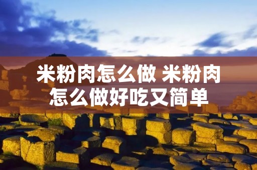 米粉肉怎么做 米粉肉怎么做好吃又简单