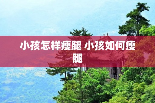 小孩怎样瘦腿 小孩如何瘦腿