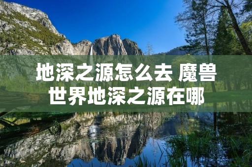 地深之源怎么去 魔兽世界地深之源在哪