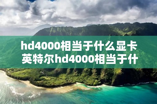 hd4000相当于什么显卡 英特尔hd4000相当于什么显卡