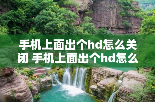 手机上面出个hd怎么关闭 手机上面出个hd怎么关闭啊