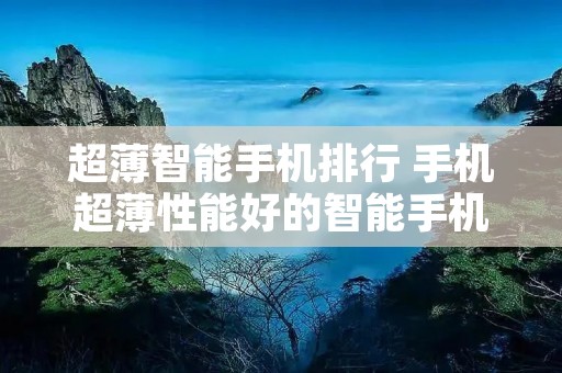 超薄智能手机排行 手机超薄性能好的智能手机
