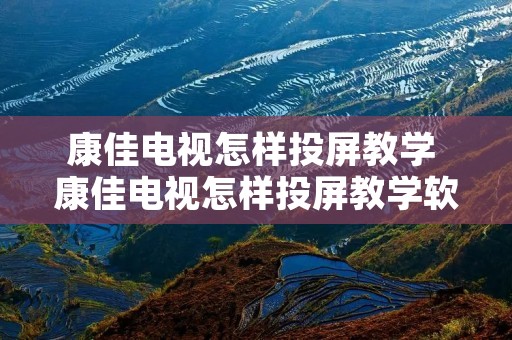 康佳电视怎样投屏教学 康佳电视怎样投屏教学软件