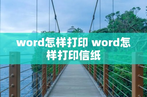 word怎样打印 word怎样打印信纸 word怎样打印 word怎样打印信纸