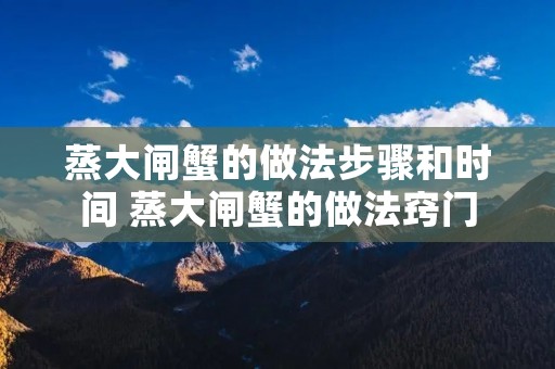 蒸大闸蟹的做法步骤和时间 蒸大闸蟹的做法窍门