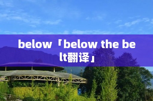 below「below the belt翻译」 below「below the belt翻译」