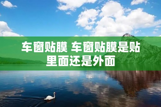 车窗贴膜 车窗贴膜是贴里面还是外面
