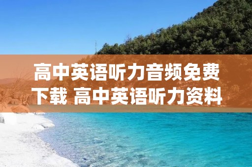 高中英语听力音频免费下载 高中英语听力资料mp3 高中英语听力音频免费下载 高中英语听力资料mp3