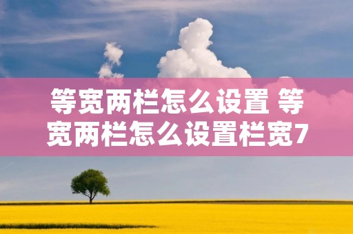 等宽两栏怎么设置 等宽两栏怎么设置栏宽7厘米