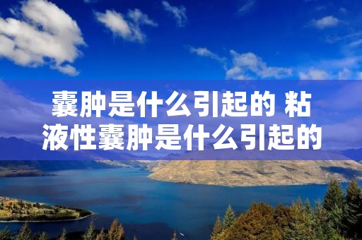 囊肿是什么引起的 粘液性囊肿是什么引起的