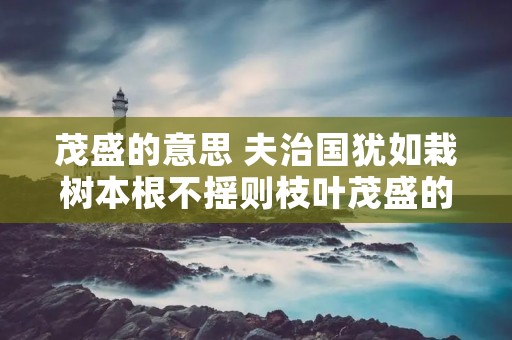 茂盛的意思 夫治国犹如栽树本根不摇则枝叶茂盛的意思