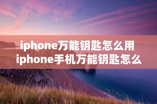 iphone万能钥匙怎么用 iphone手机万能钥匙怎么用