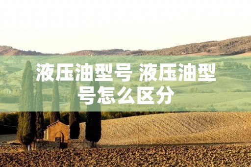 液压油型号 液压油型号怎么区分