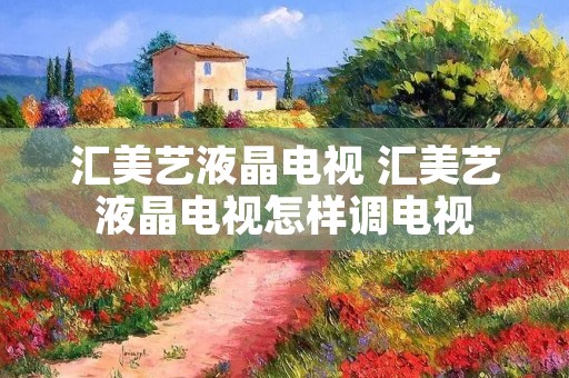 汇美艺液晶电视 汇美艺液晶电视怎样调电视