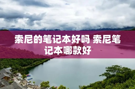 索尼的笔记本好吗 索尼笔记本哪款好