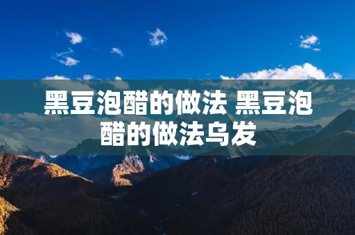 黑豆泡醋的做法 黑豆泡醋的做法乌发