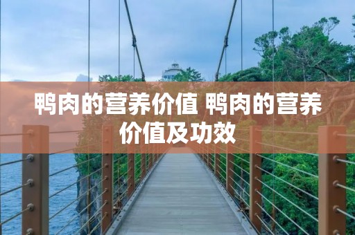 鸭肉的营养价值 鸭肉的营养价值及功效 鸭肉的营养价值 鸭肉的营养价值及功效