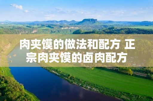 肉夹馍的做法和配方 正宗肉夹馍的卤肉配方 肉夹馍的做法和配方 正宗肉夹馍的卤肉配方
