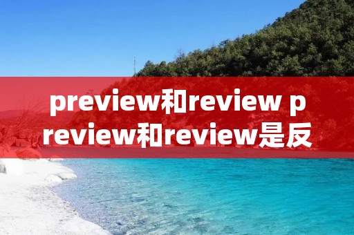 preview和review preview和review是反义词吗 preview和review preview和review是反义词吗