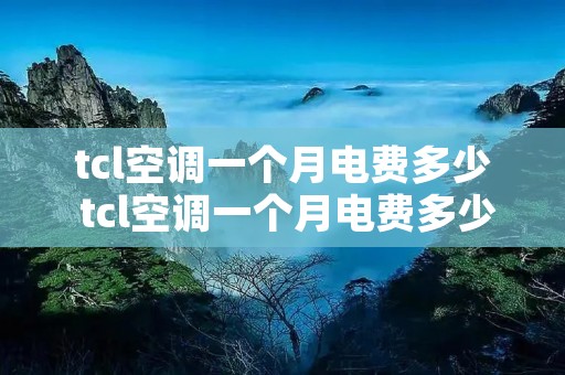 tcl空调一个月电费多少 tcl空调一个月电费多少正常 tcl空调一个月电费多少 tcl空调一个月电费多少正常