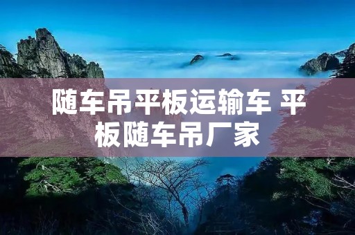 随车吊平板运输车 平板随车吊厂家