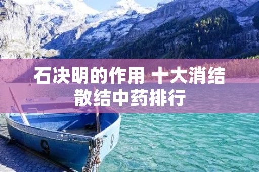 石决明的作用 十大消结散结中药排行