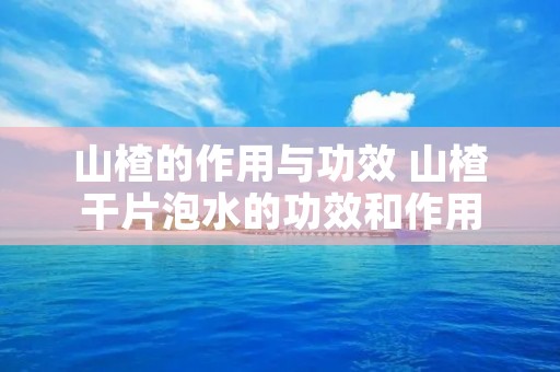 山楂的作用与功效 山楂干片泡水的功效和作用