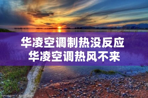 华凌空调制热没反应 华凌空调热风不来 华凌空调制热没反应 华凌空调热风不来