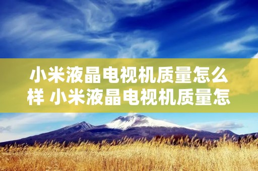 小米液晶电视机质量怎么样 小米液晶电视机质量怎么样值得买吗