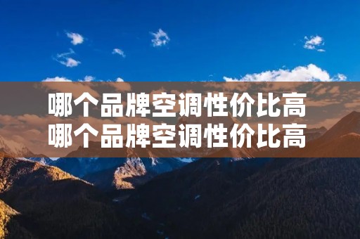 哪个品牌空调性价比高 哪个品牌空调性价比高 百度知道