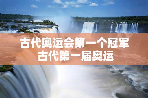 古代奥运会第一个冠军 古代第一届奥运